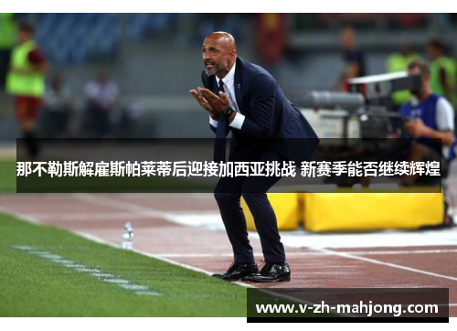 那不勒斯解雇斯帕莱蒂后迎接加西亚挑战 新赛季能否继续辉煌 那不勒斯解雇斯帕莱蒂后迎接加西亚挑战 新赛季能否继续辉煌