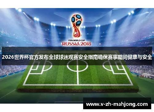 2026世界杯官方发布全球球迷观赛安全指南确保赛事期间健康与安全 2026世界杯官方发布全球球迷观赛安全指南确保赛事期间健康与安全