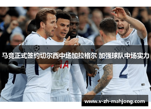 马竞正式签约切尔西中场加拉格尔 加强球队中场实力