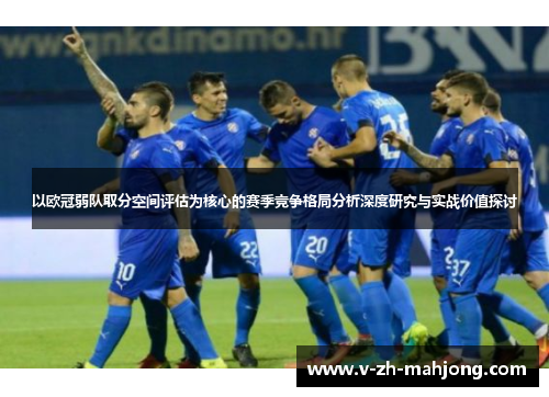 以欧冠弱队取分空间评估为核心的赛季竞争格局分析深度研究与实战价值探讨 以欧冠弱队取分空间评估为核心的赛季竞争格局分析深度研究与实战价值探讨