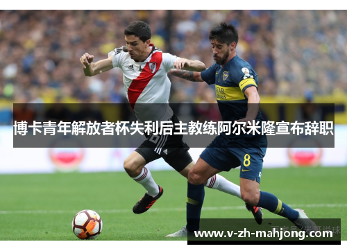 博卡青年解放者杯失利后主教练阿尔米隆宣布辞职