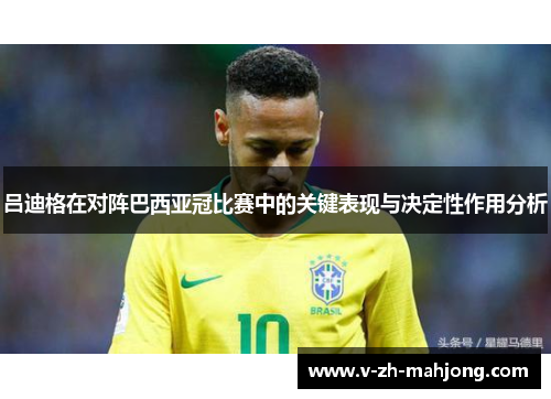 吕迪格在对阵巴西亚冠比赛中的关键表现与决定性作用分析