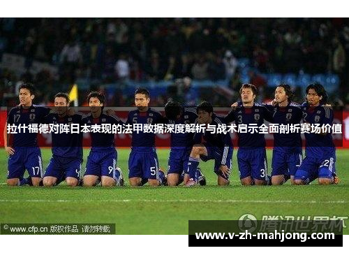 拉什福德对阵日本表现的法甲数据深度解析与战术启示全面剖析赛场价值 拉什福德对阵日本表现的法甲数据深度解析与战术启示全面剖析赛场价值
